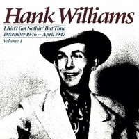 I Ain't Got Nothin' But Time : December 1946 - April 1947 - Volume I - HANK WILLIAMS
