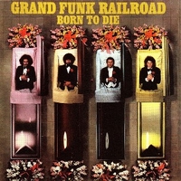 Born to die - GRAND FUNK RAILROAD