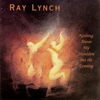 Nothing above my shoulders but the evening - RAY LYNCH