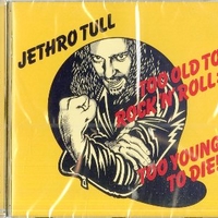 Too old to rock'n'roll: too young to die! - JETHRO TULL