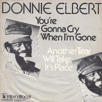 You're gonna cry when I'm gone \ Another tear will take it's place - DONNIE ELBERT