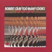 Too many cooks - ROBERT CRAY
