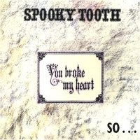 You broke my heart so...I busted your jaw - SPOOKY TOOTH