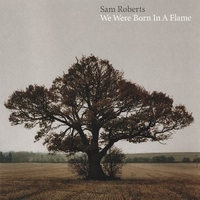 We were born in a flame - SAM ROBERTS