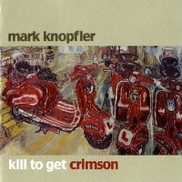 Kill to get crimson - MARK KNOPFLER