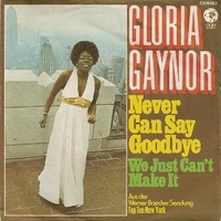 Never can say goodbye / We just can't make it - GLORIA GAYNOR