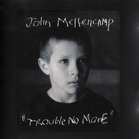 Trouble no more - JOHN MELLENCAMP