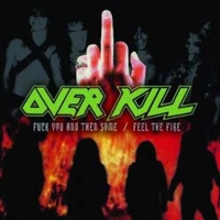 Fuck you and them some + Feel the fire - OVERKILL