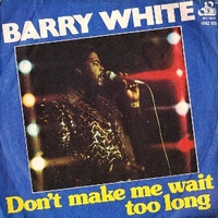 Don't make me wait too long \ Can't you see it's only you I want - BARRY WHITE