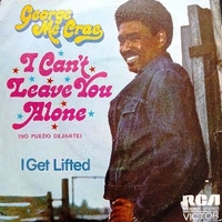 I can’t leave you alone \ I get lifted - GEORGE McCRAE
