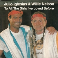 To all the girls I've loved before \ I don't want to wake you - JULIO IGLESIAS \ WILLIE NELSON